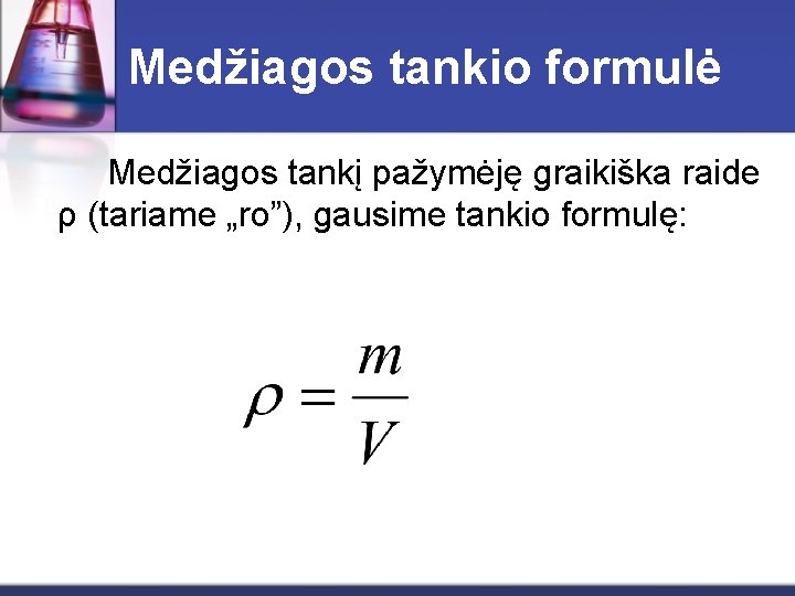 Medžiagos tankio formulė Medžiagos tankį pažymėję graikiška raide ρ (tariame „ro”), gausime tankio formulę: