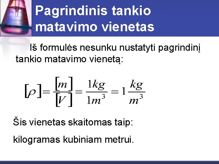 Pagrindinis tankio matavimo vienetas Iš formulės nesunku nustatyti pagrindinį tankio matavimo vienetą: Šis vienetas