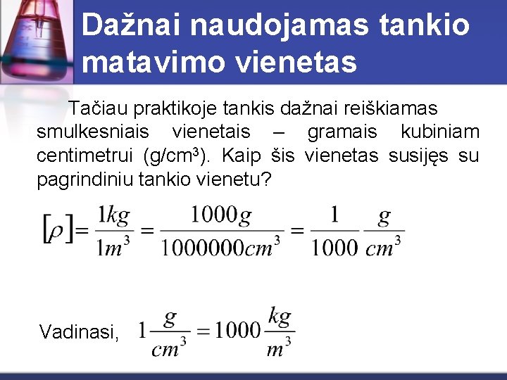 Dažnai naudojamas tankio matavimo vienetas Tačiau praktikoje tankis dažnai reiškiamas smulkesniais vienetais – gramais