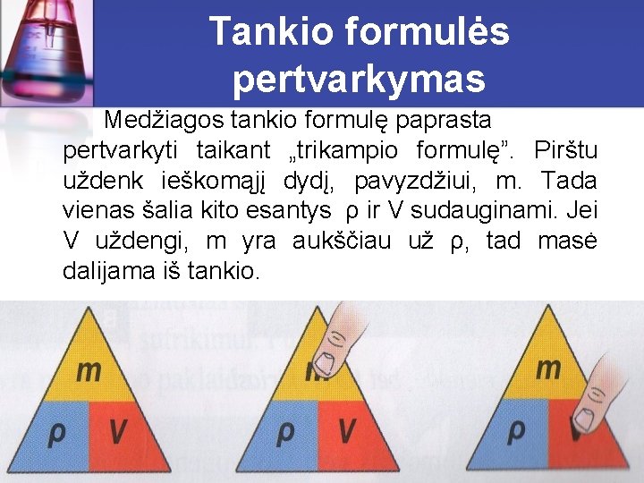 Tankio formulės pertvarkymas Medžiagos tankio formulę paprasta pertvarkyti taikant „trikampio formulę”. Pirštu uždenk ieškomąjį