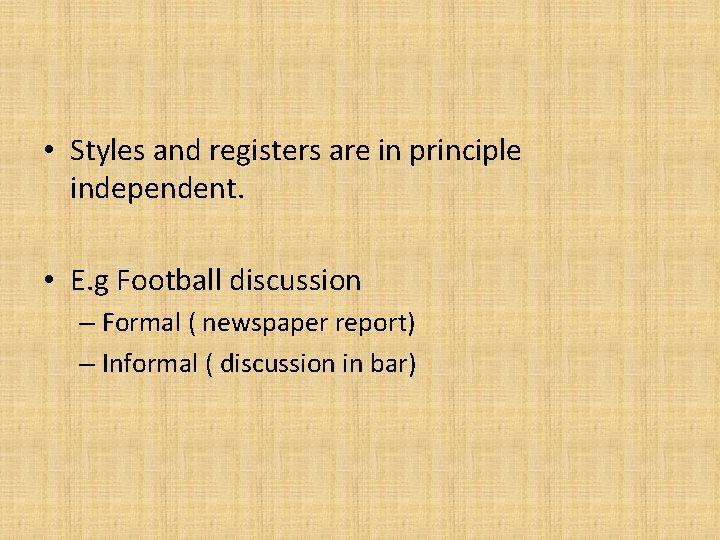  • Styles and registers are in principle independent. • E. g Football discussion