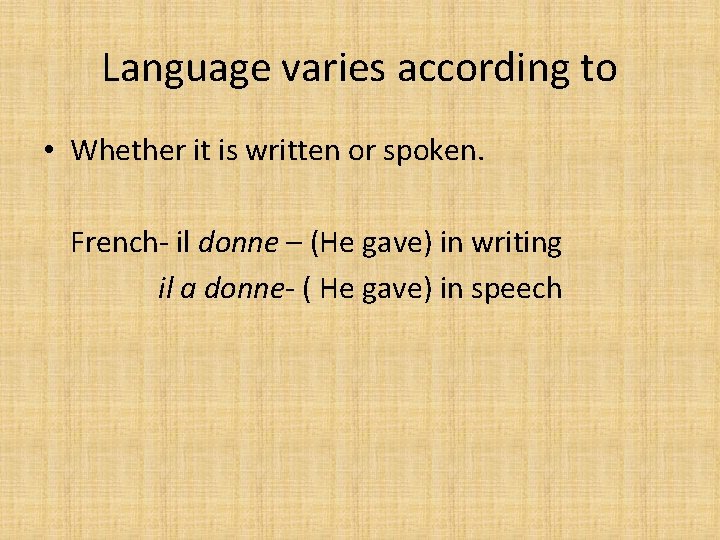 Language varies according to • Whether it is written or spoken. French- il donne
