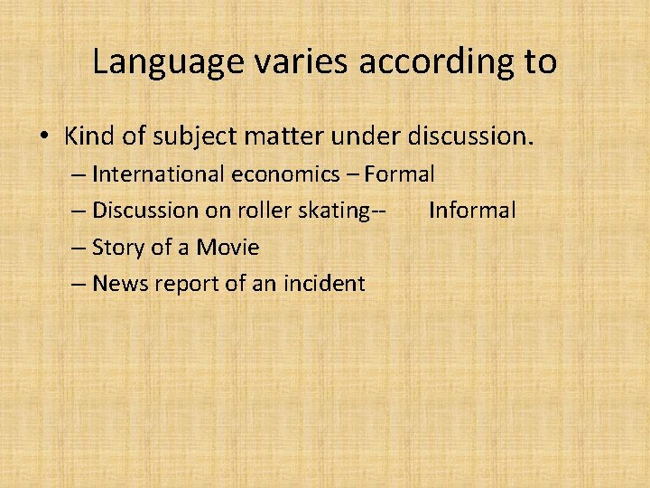 Language varies according to • Kind of subject matter under discussion. – International economics
