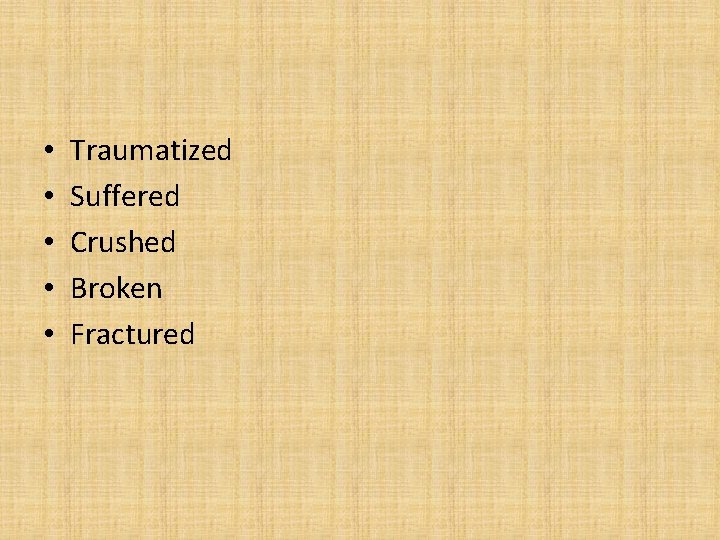  • • • Traumatized Suffered Crushed Broken Fractured 