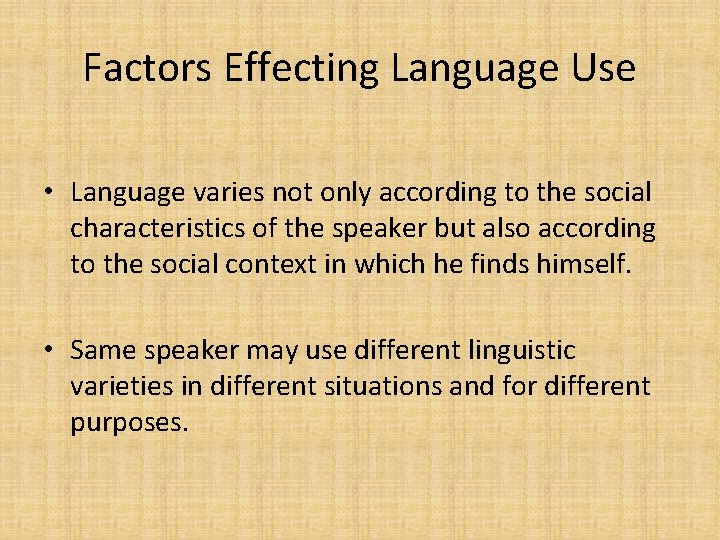 Factors Effecting Language Use • Language varies not only according to the social characteristics