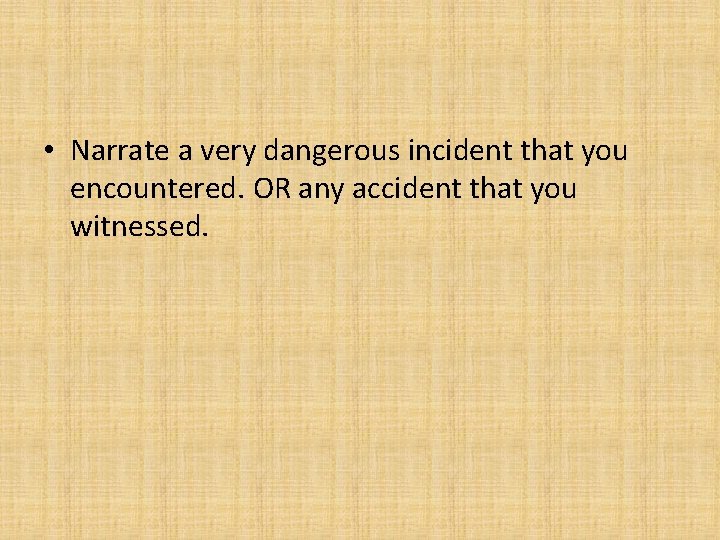  • Narrate a very dangerous incident that you encountered. OR any accident that