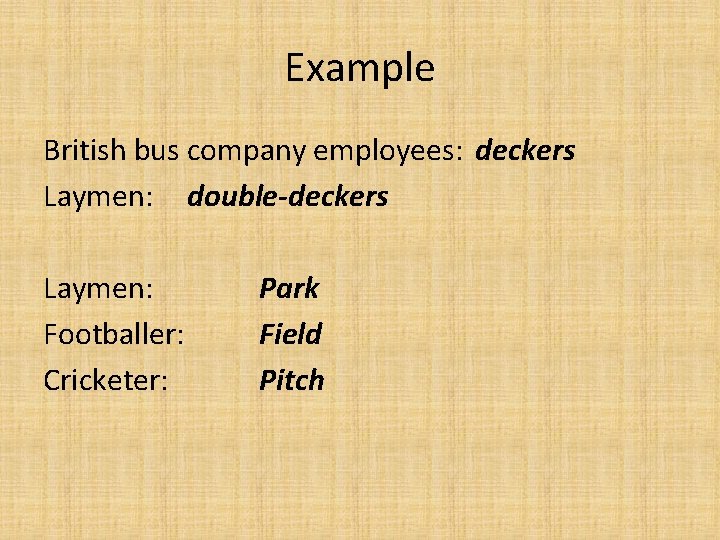 Example British bus company employees: deckers Laymen: double-deckers Laymen: Footballer: Cricketer: Park Field Pitch