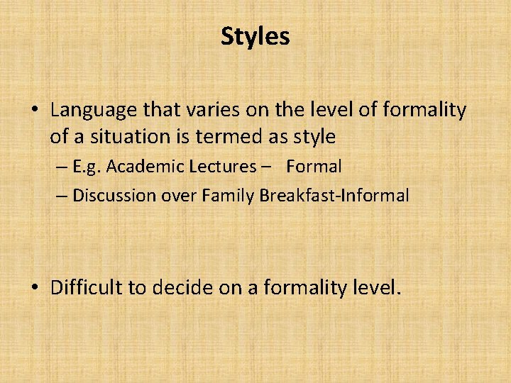 Styles • Language that varies on the level of formality of a situation is