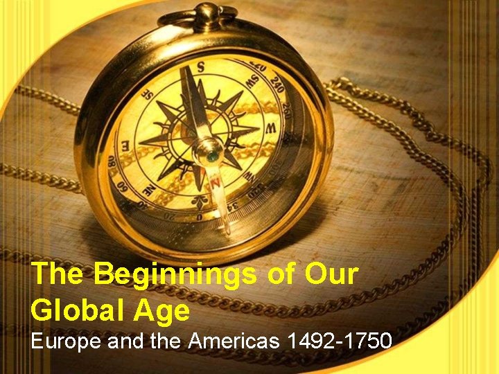The Beginnings of Our Global Age Europe and the Americas 1492 -1750 