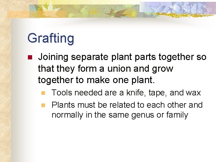 Grafting n Joining separate plant parts together so that they form a union and