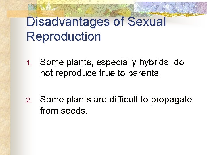 Disadvantages of Sexual Reproduction 1. Some plants, especially hybrids, do not reproduce true to