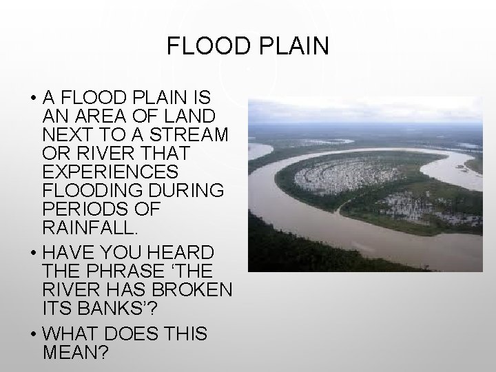 FLOOD PLAIN • A FLOOD PLAIN IS AN AREA OF LAND NEXT TO A