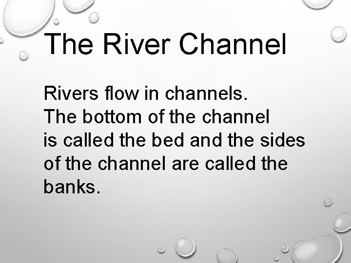 The River Channel Rivers flow in channels. The bottom of the channel is called