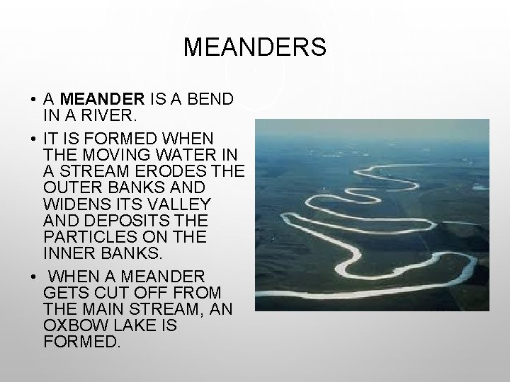 MEANDERS • A MEANDER IS A BEND IN A RIVER. • IT IS FORMED