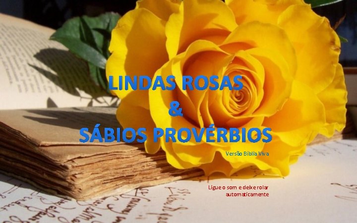 LINDAS ROSAS & SÁBIOS PROVÉRBIOS Versão Bíblia Viva Ligue o som e deixe rolar