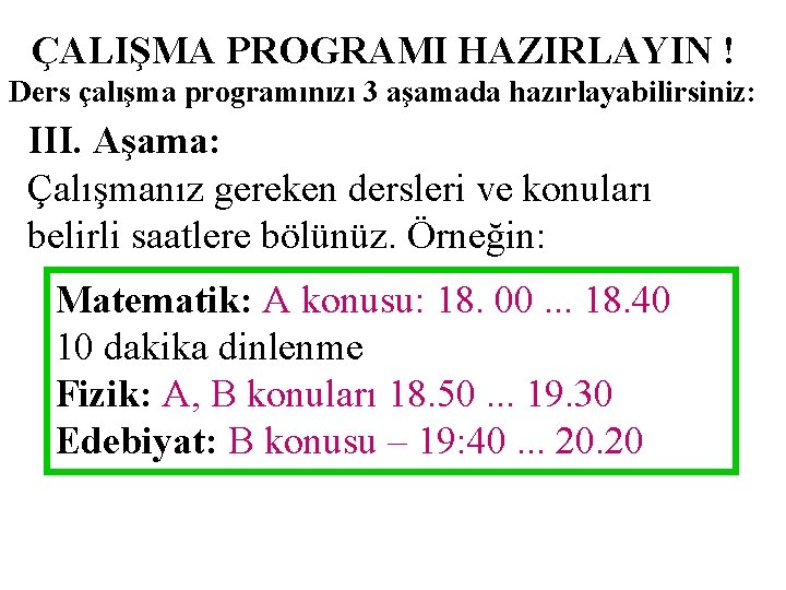 ÇALIŞMA PROGRAMI HAZIRLAYIN ! Ders çalışma programınızı 3 aşamada hazırlayabilirsiniz: III. Aşama: Çalışmanız gereken