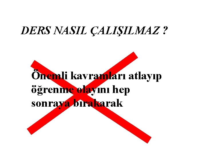 DERS NASIL ÇALIŞILMAZ ? Önemli kavramları atlayıp öğrenme olayını hep sonraya bırakarak 