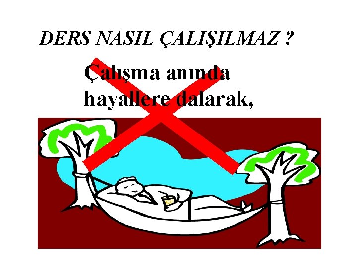 DERS NASIL ÇALIŞILMAZ ? Çalışma anında hayallere dalarak, 