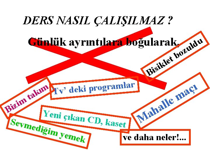 DERS NASIL ÇALIŞILMAZ ? Günlük ayrıntılara boğularak, t e kl u d l u