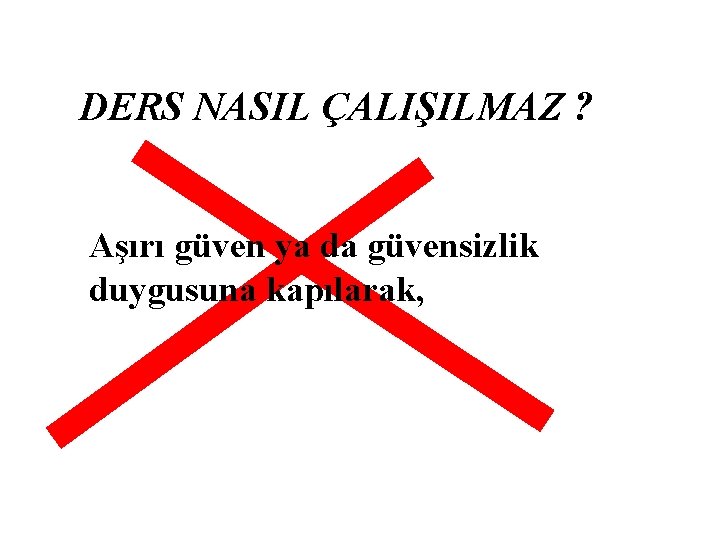 DERS NASIL ÇALIŞILMAZ ? Aşırı güven ya da güvensizlik duygusuna kapılarak, 