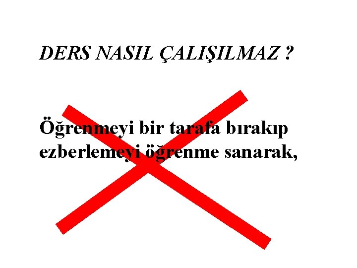 DERS NASIL ÇALIŞILMAZ ? Öğrenmeyi bir tarafa bırakıp ezberlemeyi öğrenme sanarak, 