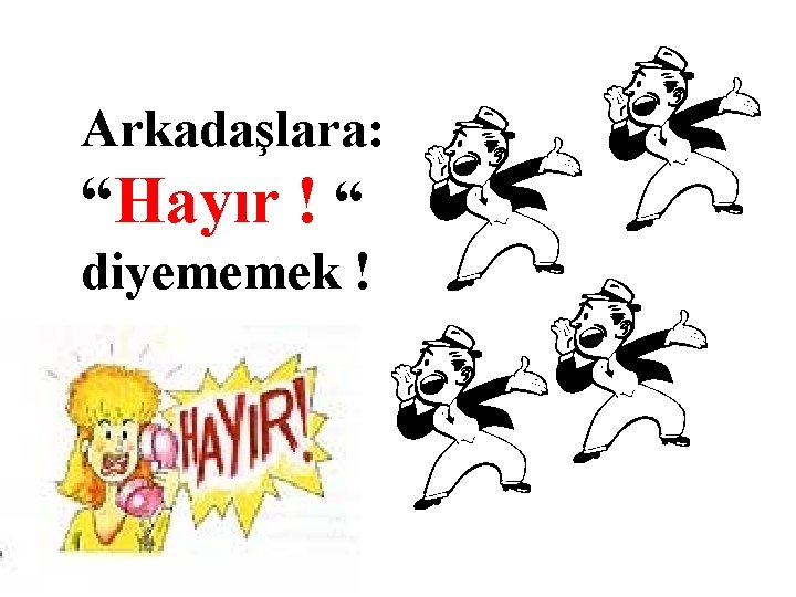 Arkadaşlara: “Hayır ! “ diyememek ! 