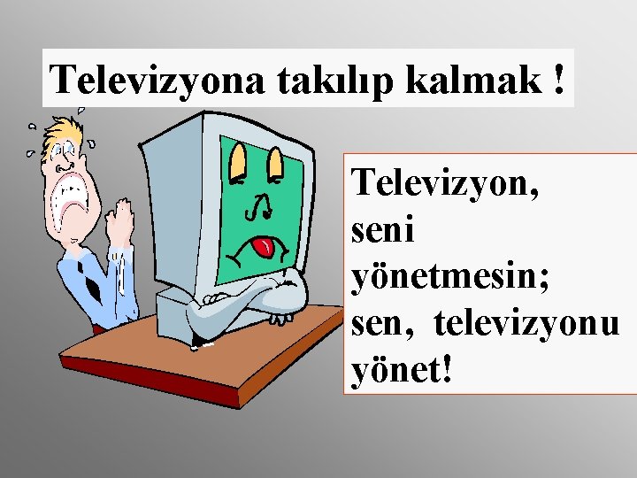 Televizyona takılıp kalmak ! Televizyon, seni yönetmesin; sen, televizyonu yönet! 