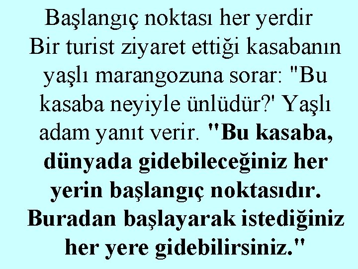 Başlangıç noktası her yerdir Bir turist ziyaret ettiği kasabanın yaşlı marangozuna sorar: "Bu kasaba