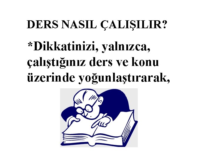 DERS NASIL ÇALIŞILIR? *Dikkatinizi, yalnızca, çalıştığınız ders ve konu üzerinde yoğunlaştırarak, 