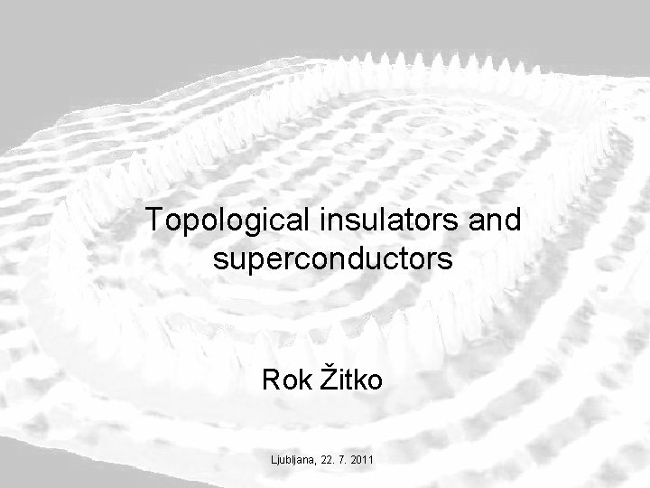 Topological insulators and superconductors Rok Žitko Ljubljana, 22. 7. 2011 