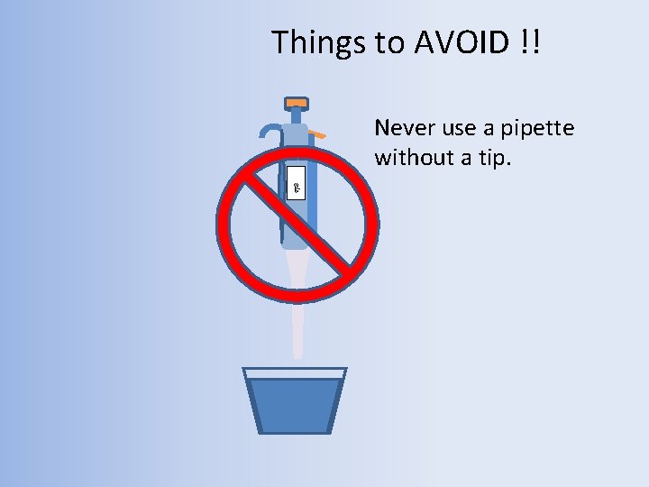 Things to AVOID !! 278 Never use a pipette without a tip. 