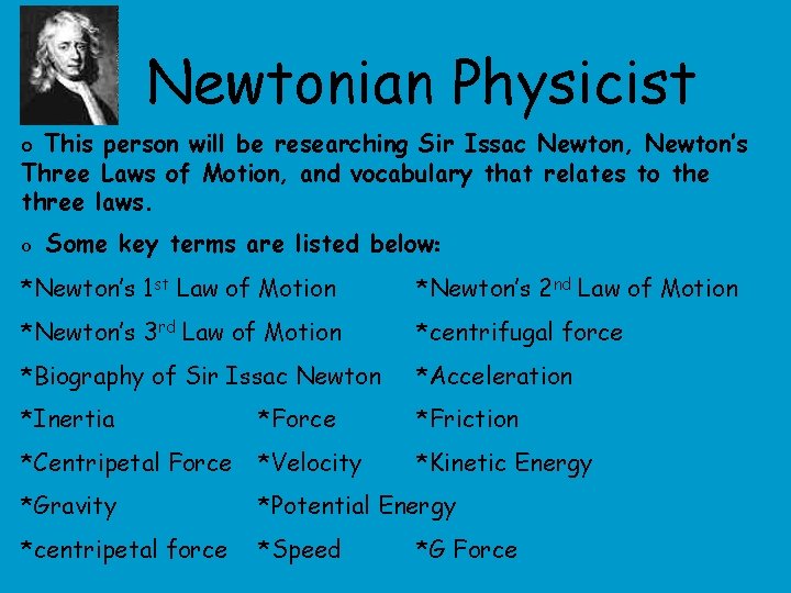 Newtonian Physicist o This person will be researching Sir Issac Newton, Newton’s Three Laws