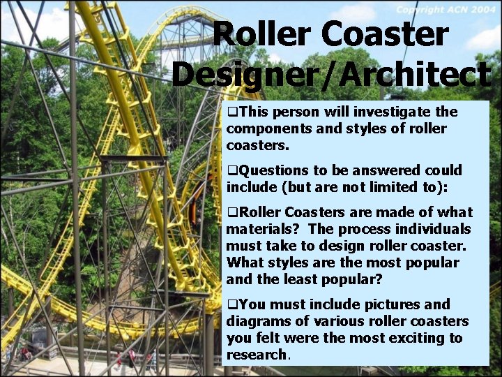 Roller Coaster Designer/Architect q. This person will investigate the components and styles of roller