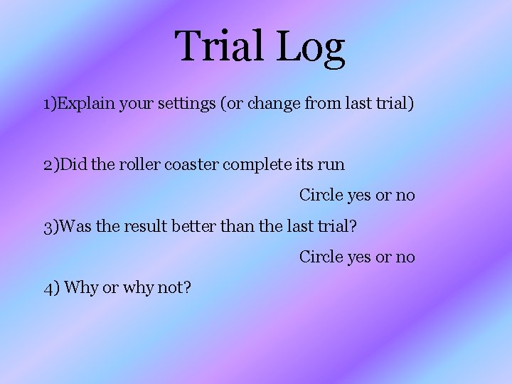 Trial Log 1)Explain your settings (or change from last trial) 2)Did the roller coaster