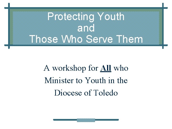 Protecting Youth and Those Who Serve Them A workshop for All who Minister to