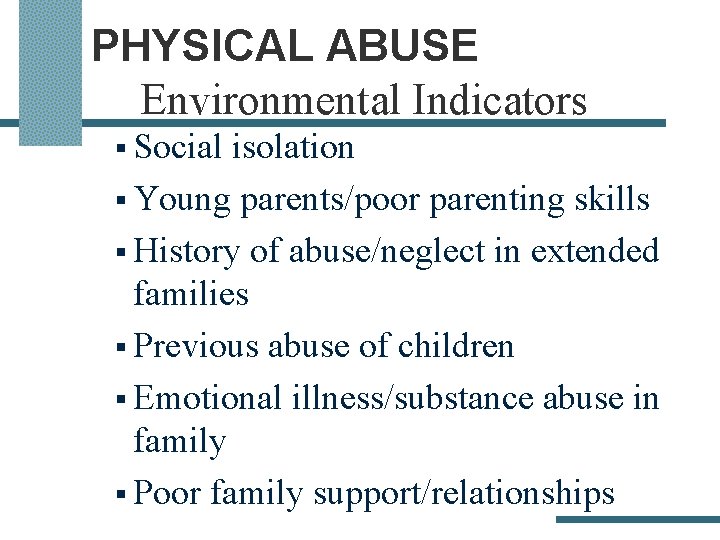 PHYSICAL ABUSE Environmental Indicators § Social isolation § Young parents/poor parenting skills § History