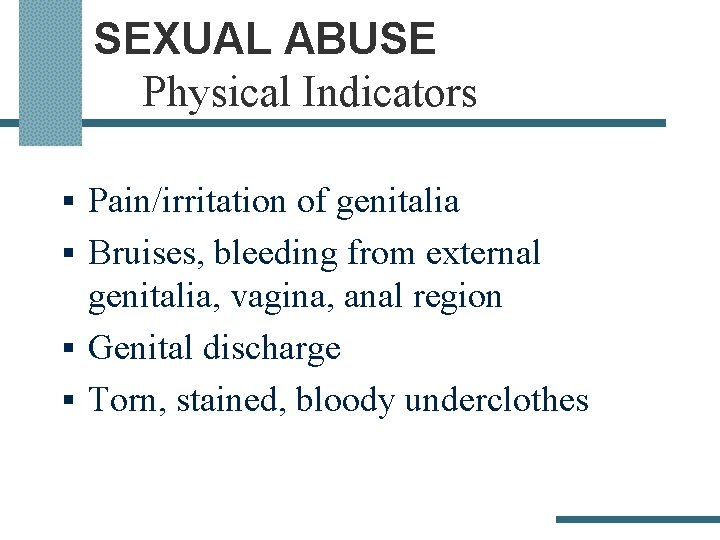 SEXUAL ABUSE Physical Indicators § Pain/irritation of genitalia § Bruises, bleeding from external genitalia,