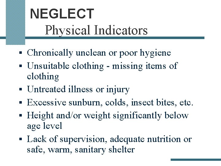 NEGLECT Physical Indicators § Chronically unclean or poor hygiene § Unsuitable clothing - missing