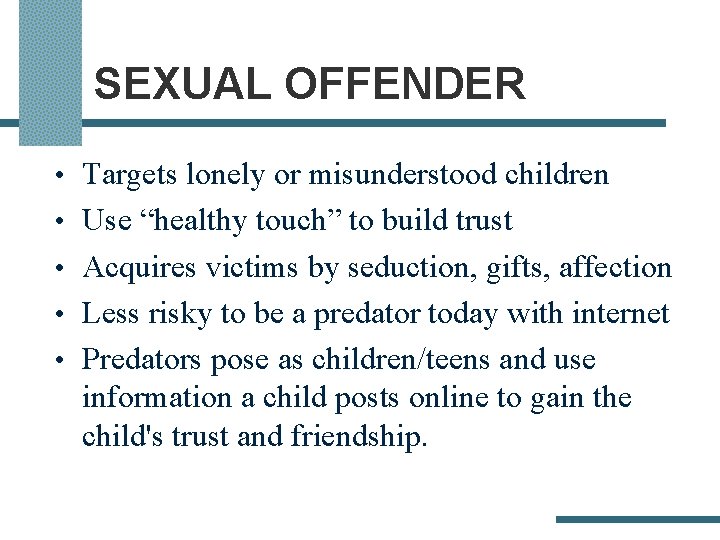 SEXUAL OFFENDER • Targets lonely or misunderstood children • Use “healthy touch” to build