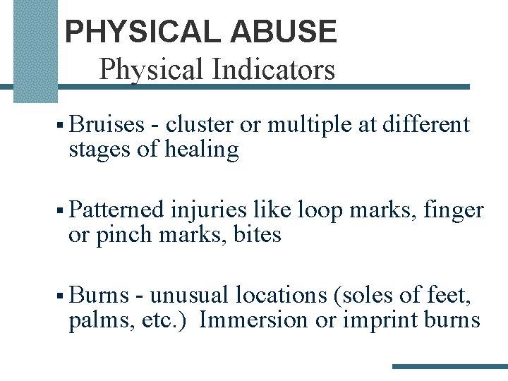 PHYSICAL ABUSE Physical Indicators § Bruises - cluster or multiple at different stages of