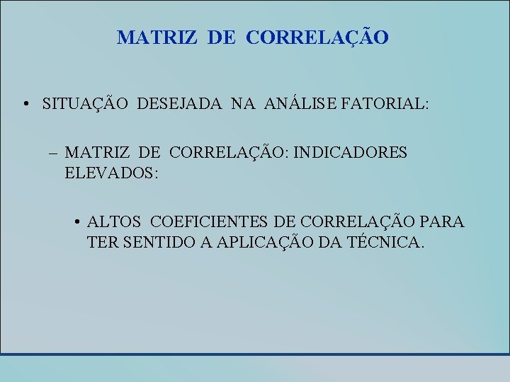 MATRIZ DE CORRELAÇÃO • SITUAÇÃO DESEJADA NA ANÁLISE FATORIAL: – MATRIZ DE CORRELAÇÃO: INDICADORES