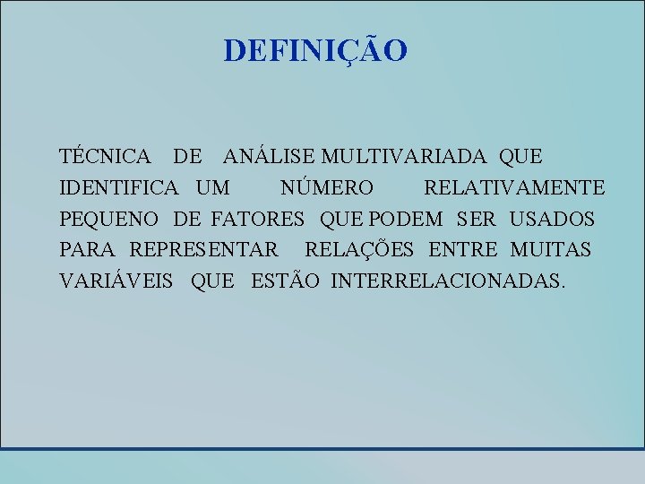 DEFINIÇÃO TÉCNICA DE ANÁLISE MULTIVARIADA QUE IDENTIFICA UM NÚMERO RELATIVAMENTE PEQUENO DE FATORES QUE