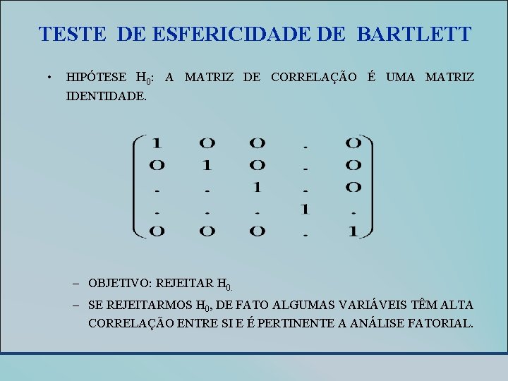 TESTE DE ESFERICIDADE DE BARTLETT • HIPÓTESE H 0: A MATRIZ DE CORRELAÇÃO É