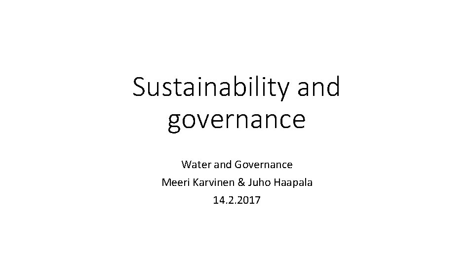 Sustainability and governance Water and Governance Meeri Karvinen & Juho Haapala 14. 2. 2017