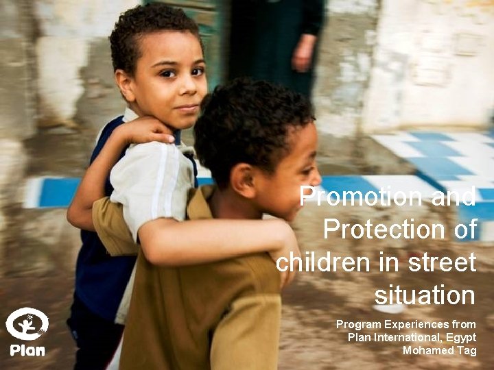 Promotion and Protection of children in street situation Program Experiences from Plan International, Egypt
