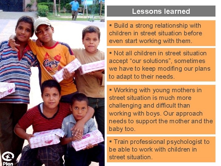 Lessons learned § Build a strong relationship with children in street situation before even