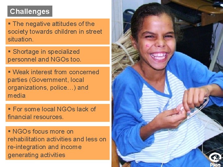 Challenges § The negative attitudes of the society towards children in street situation. §