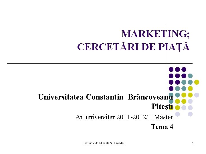 MARKETING; CERCETĂRI DE PIAŢĂ Universitatea Constantin Brâncoveanu Piteşti An universitar 2011 -2012/ I Master