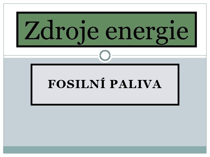 Zdroje energie FOSILNÍ PALIVA Zdroje energie FOSILNÍ PALIVA