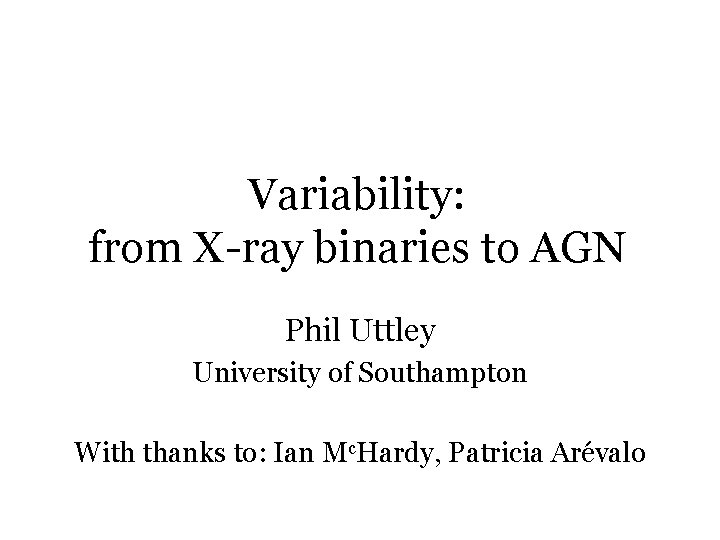 Variability: from X-ray binaries to AGN Phil Uttley University of Southampton With thanks to: